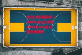 安信10彩票购彩-2008年nba总决赛2008年nba总决赛录像回放