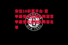 安信10彩票平台-意甲最受欢迎球队阵容意甲最受欢迎球队阵容名单