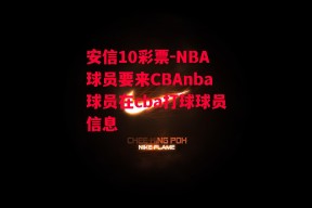 安信10彩票-NBA球员要来CBAnba球员在cba打球球员信息