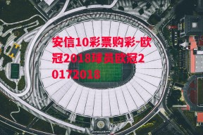 安信10彩票购彩-欧冠2018球员欧冠20172018