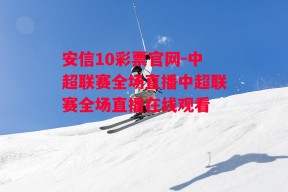 安信10彩票官网-中超联赛全场直播中超联赛全场直播在线观看